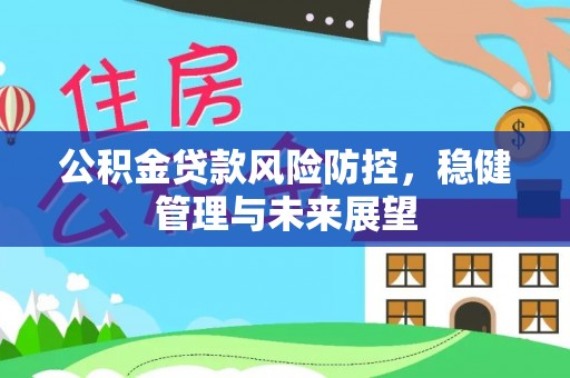 双桥公积金贷款风险防控，稳健管理与未来展望
