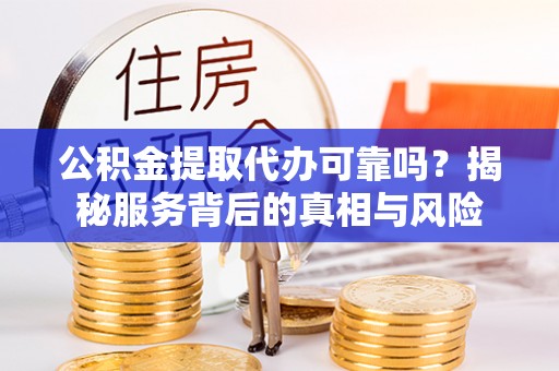 双桥公积金提取代办可靠吗？揭秘服务背后的真相与风险