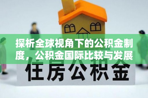 双桥探析全球视角下的公积金制度，公积金国际比较与发展趋势