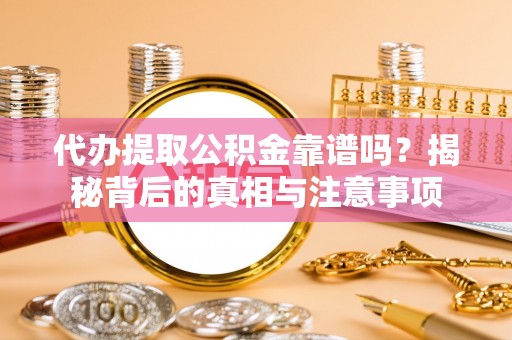 双桥代办提取公积金靠谱吗？揭秘背后的真相与注意事项