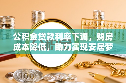 双桥公积金贷款利率下调，购房成本降低，助力实现安居梦
