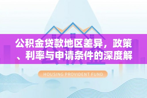 双桥公积金贷款地区差异，政策、利率与申请条件的深度解析