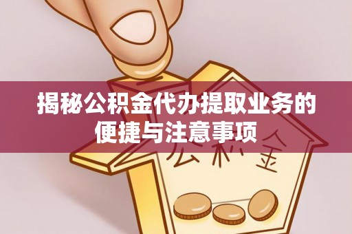 双桥揭秘公积金代办提取业务的便捷与注意事项