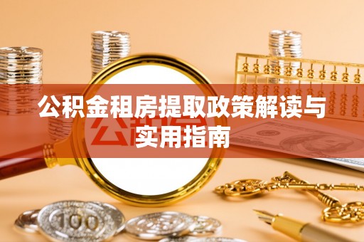 双桥公积金租房提取政策解读与实用指南