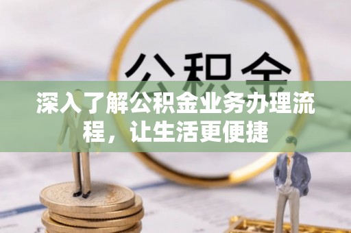 双桥深入了解公积金业务办理流程，让生活更便捷