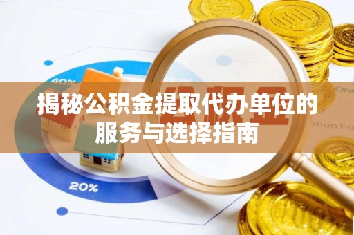 双桥揭秘公积金提取代办单位的服务与选择指南