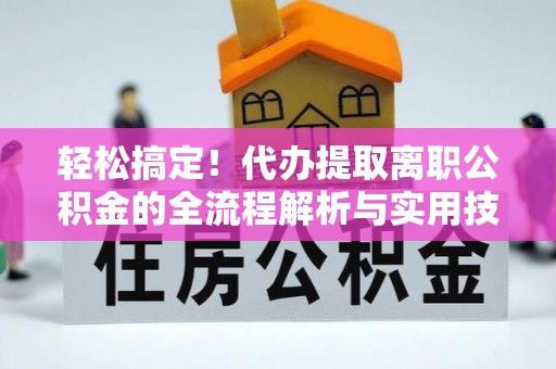 双桥轻松搞定！代办提取离职公积金的全流程解析与实用技巧