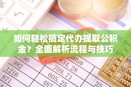 双桥如何轻松搞定代办提取公积金？全面解析流程与技巧