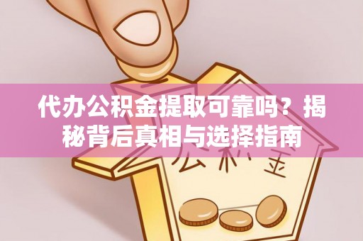 双桥代办公积金提取可靠吗？揭秘背后真相与选择指南