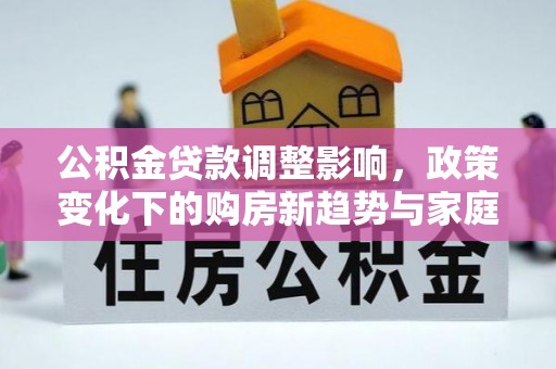 双桥公积金贷款调整影响，政策变化下的购房新趋势与家庭财务规划