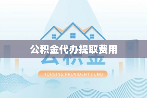 双桥公积金代办提取费用