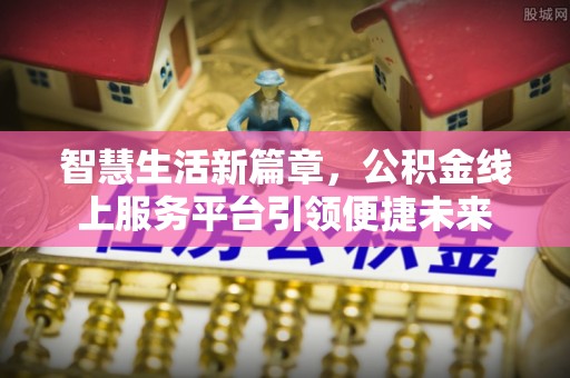 双桥智慧生活新篇章，公积金线上服务平台引领便捷未来