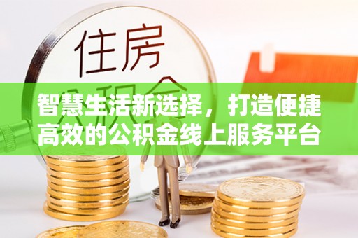 双桥智慧生活新选择，打造便捷高效的公积金线上服务平台