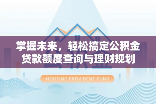 双桥掌握未来，轻松搞定公积金贷款额度查询与理财规划
