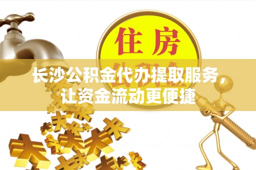双桥长沙公积金代办提取服务，让资金流动更便捷