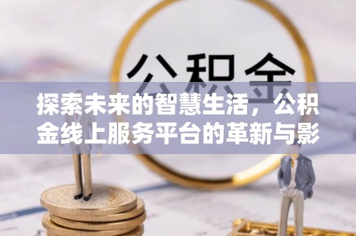 双桥探索未来的智慧生活，公积金线上服务平台的革新与影响