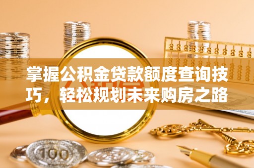 双桥掌握公积金贷款额度查询技巧，轻松规划未来购房之路