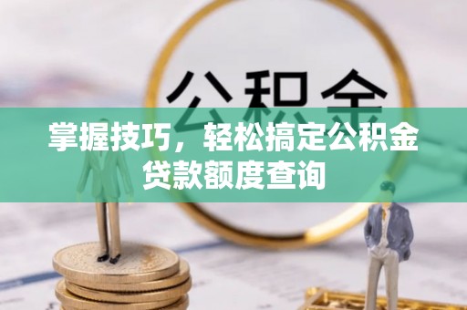 双桥掌握技巧，轻松搞定公积金贷款额度查询