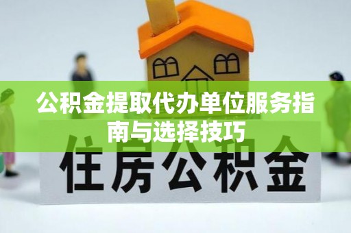 双桥公积金提取代办单位服务指南与选择技巧