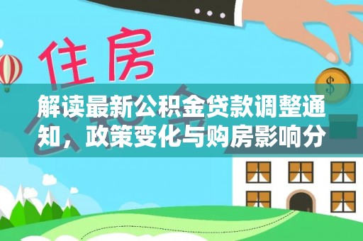 双桥解读最新公积金贷款调整通知，政策变化与购房影响分析
